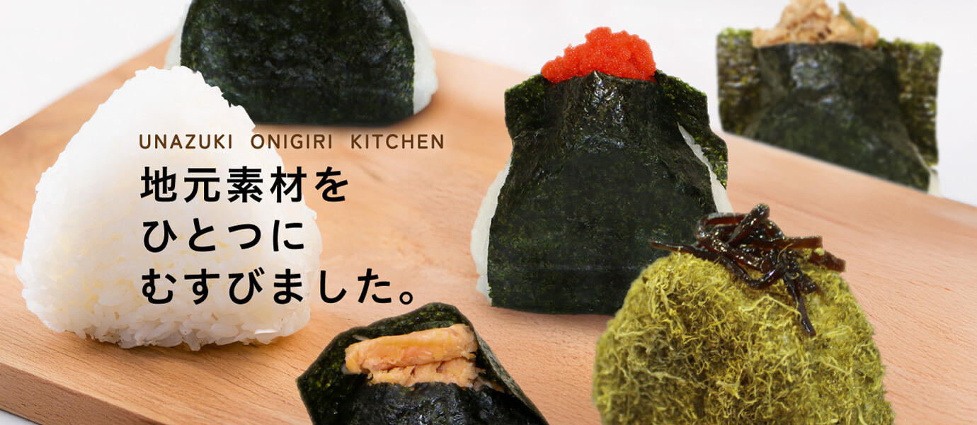 UNAZUKI ONIGIRI KITCHEN　うなづきおにぎりキッチン　地元素材をひとつにむすびました。